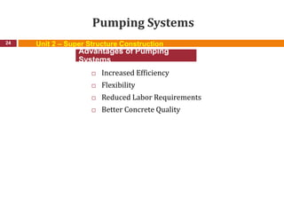 Pumping Systems
 Increased Efficiency
 Flexibility
 Reduced Labor Requirements
 Better Concrete Quality
24
Advantages of Pumping
Systems
Unit 2 – Super Structure Construction
 
