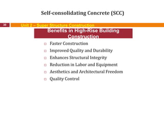 Self-consolidating Concrete (SCC)
 Faster Construction
 Improved Quality and Durability
 Enhances Structural Integrity
 Reduction in Labor and Equipment
 Aesthetics and Architectural Freedom
 Quality Control
30
Benefits in High-Rise Building
Construction
Unit 2 – Super Structure Construction
 