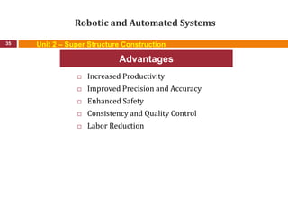 Robotic and Automated Systems
 Increased Productivity
 Improved Precision and Accuracy
 Enhanced Safety
 Consistency and Quality Control
 Labor Reduction
35
Advantages
Unit 2 – Super Structure Construction
 