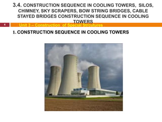 3.4. CONSTRUCTION SEQUENCE IN COOLING TOWERS, SILOS,
CHIMNEY, SKY SCRAPERS, BOW STRING BRIDGES, CABLE
STAYED BRIDGES CONSTRUCTION SEQUENCE IN COOLING
TOWERS
4 Unit 3 – Construction of Special Strcutures
1. CONSTRUCTION SEQUENCE IN COOLING TOWERS
 
