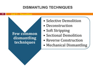 DISMANTLING TECHNIQUES
34 Unit 5 – Demolition
Few common
dismantling
techniques
• Selective Demolition
• Deconstruction
• Soft Stripping
• Sectional Demolition
• Reverse Construction
• Mechanical Dismantling
 