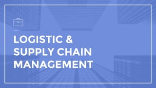 LOGISTIC &
SUPPLY CHAIN
MANAGEMENT
 