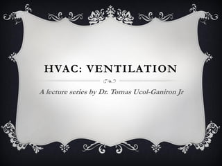 HVAC: VENTILATION
A lecture series by Dr. Tomas Ucol-Ganiron Jr
 