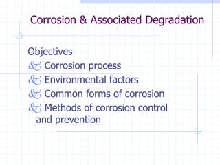 Corrosion & Associated Degradation
Objectives
 Corrosion process
 Environmental factors
 Common forms of corrosion
 Methods of corrosion control
and prevention
 