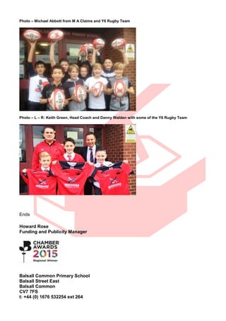 Photo – Michael Abbott from M A Claims and Y6 Rugby Team
Photo – L – R: Keith Green, Head Coach and Danny Walden with some of the Y6 Rugby Team
Ends
Howard Rose
Funding and Publicity Manager
Balsall Common Primary School
Balsall Street East
Balsall Common
CV7 7FS
t: +44 (0) 1676 532254 ext 264
 