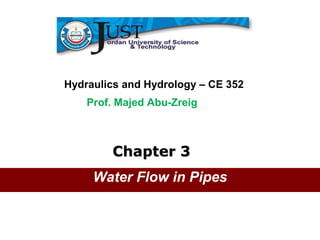 Civil Engineering Department


Hydraulics and Hydrology – CE 352
    Prof. Majed Abu-Zreig



        Chapter 3
     Water Flow in Pipes
 