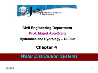Civil Engineering Department
                 Prof. Majed Abu-Zreig
            Hydraulics and Hydrology – CE 352

                     Chapter 4

            Water Distribution Systems

6/29/2012                                       1
 