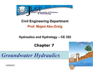 Civil Engineering Department
                   Prof. Majed Abu-Zreig


              Hydraulics and Hydrology – CE 352

                       Chapter 7

Groundwater Hydraulics
 12/26/2012                                       1
 