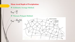 Mean Areal Depth of Precipitation:
 Arithmetic Average Method:
Pavg =
∑P
n
 Thiessen Polygon Method:
Pavg =
∑i=1
n
AiPi
∑A
 