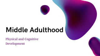 Physical and Cognitive
Development
Middle Adulthood
 