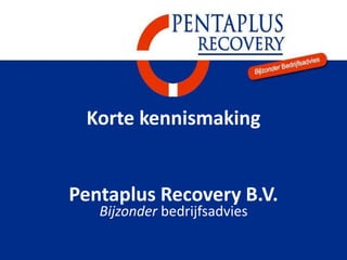 Korte kennismaking
Pentaplus Recovery B.V.
Bijzonder bedrijfsadvies
 