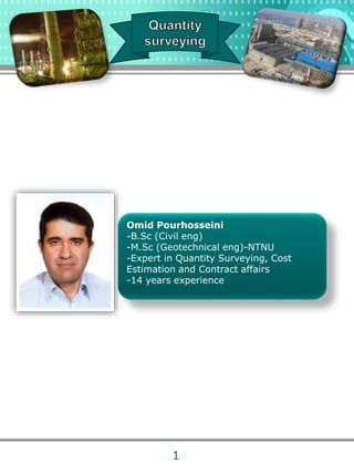 i
Omid Pourhosseini
-B.Sc (Civil eng)
-M.Sc (Geotechnical eng)-NTNU
-Expert in Quantity Surveying, Cost
Estimation and Contract affairs
-14 years experience
1
 