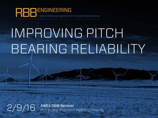AWEA O&M Seminar
Rob Budny, President RBB Engineering
IMPROVING PITCH
BEARING RELIABILITY
2/9/16
 