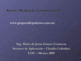 Sector: Medios de   Comunicación ,[object Object],[object Object],[object Object],www.gruporadiopalacios.com.mx 