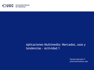 Aplicaciones Multimedia: Mercados, usos y tendencias - Actividad 1 Pamela Martínez F. [email_address] 