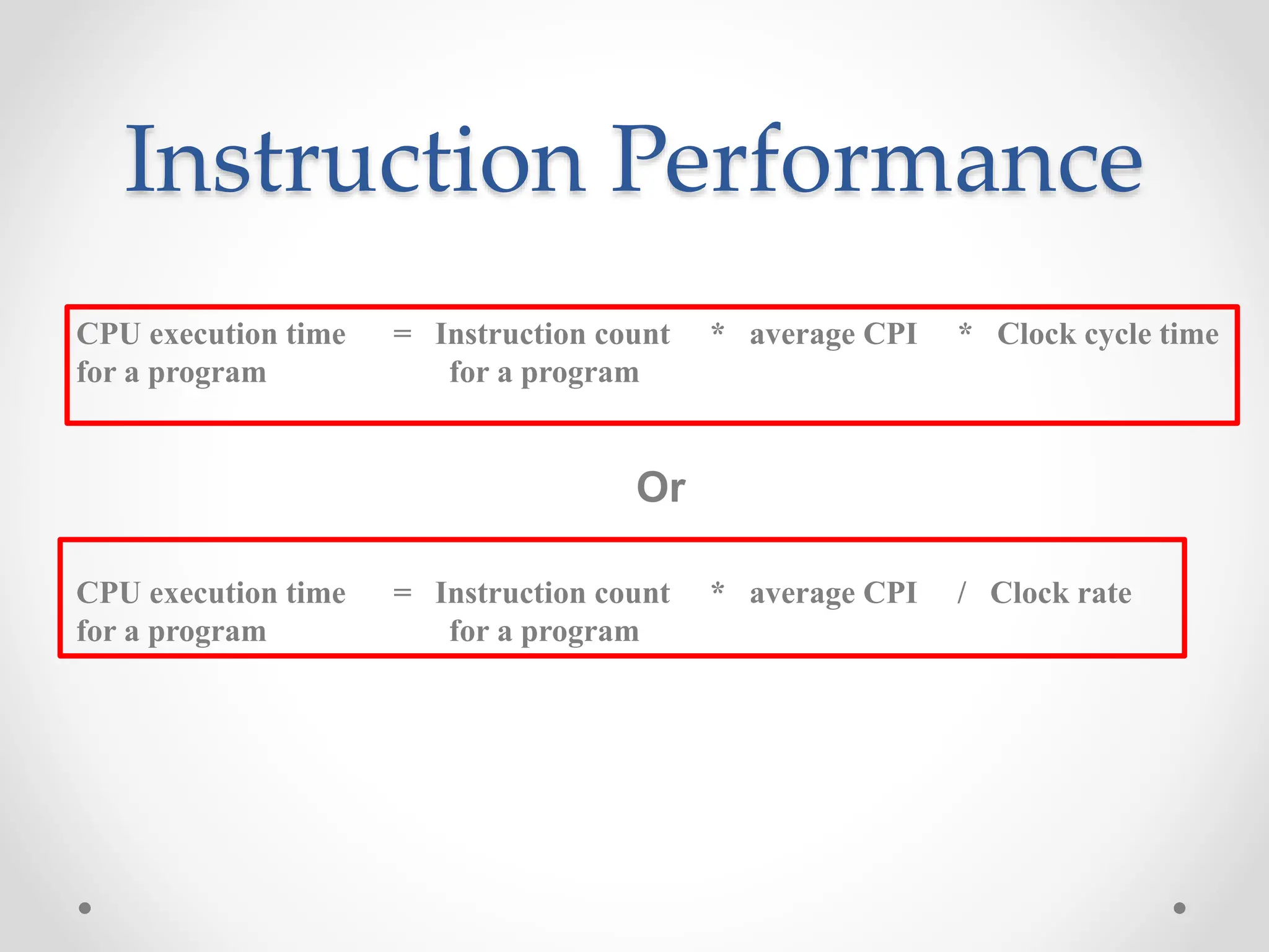 Instruction Performance
CPU execution time = Instruction count * average CPI * Clock cycle time
for a program for a program
Or
CPU execution time = Instruction count * average CPI / Clock rate
for a program for a program
 