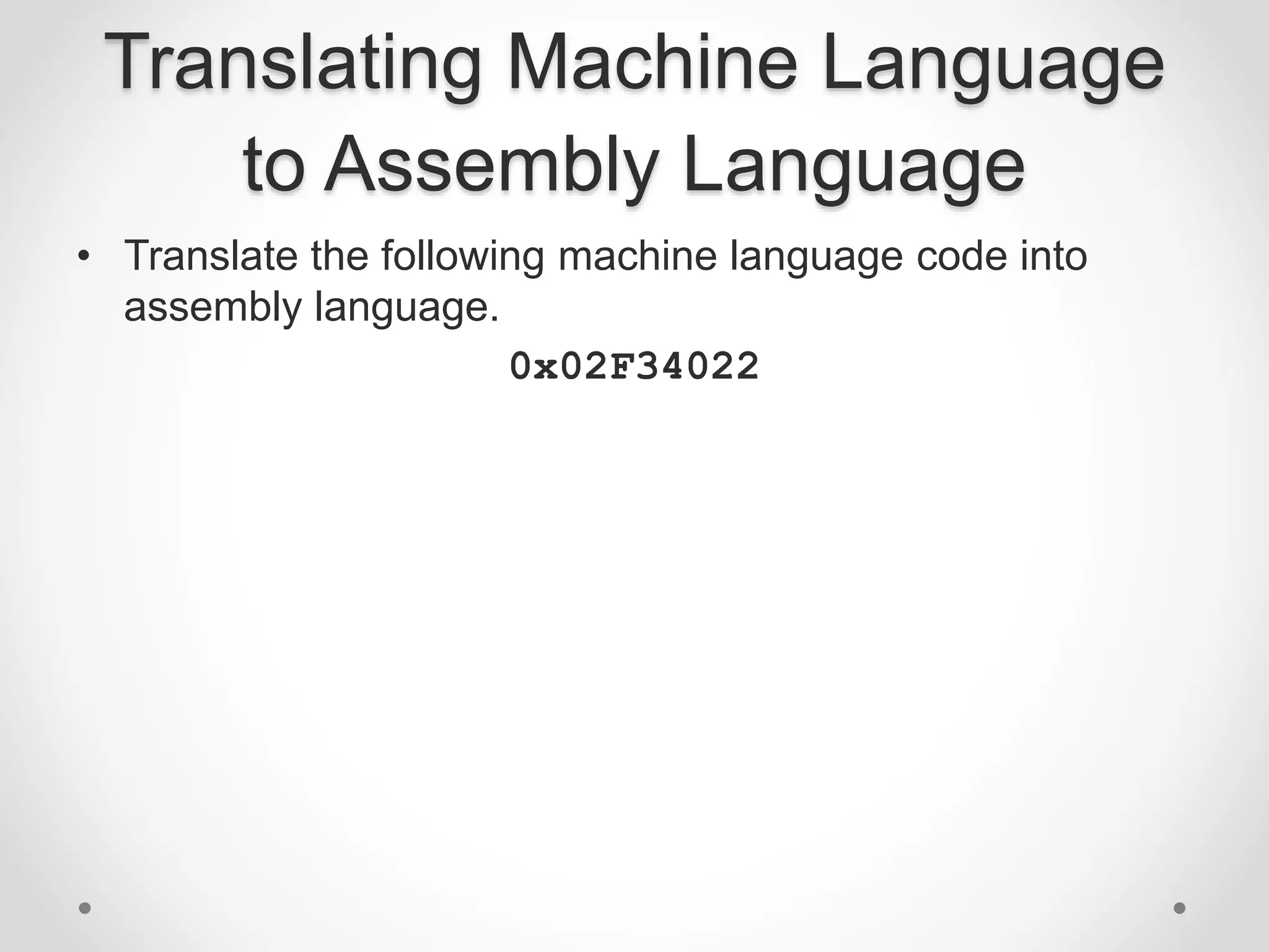 Translating Machine Language
to Assembly Language
• Translate the following machine language code into
assembly language.
0x02F34022
 