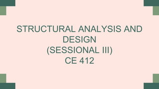 STRUCTURAL ANALYSIS AND
DESIGN
(SESSIONAL III)
CE 412
 