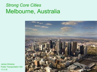 Strong Core Cities
Melbourne, Australia
James Hinkamp
Public Transportation 424
11.3.10
 
