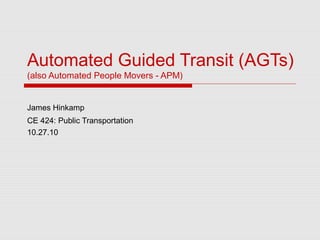 Automated Guided Transit (AGTs)
(also Automated People Movers - APM)
James Hinkamp
CE 424: Public Transportation
10.27.10
 