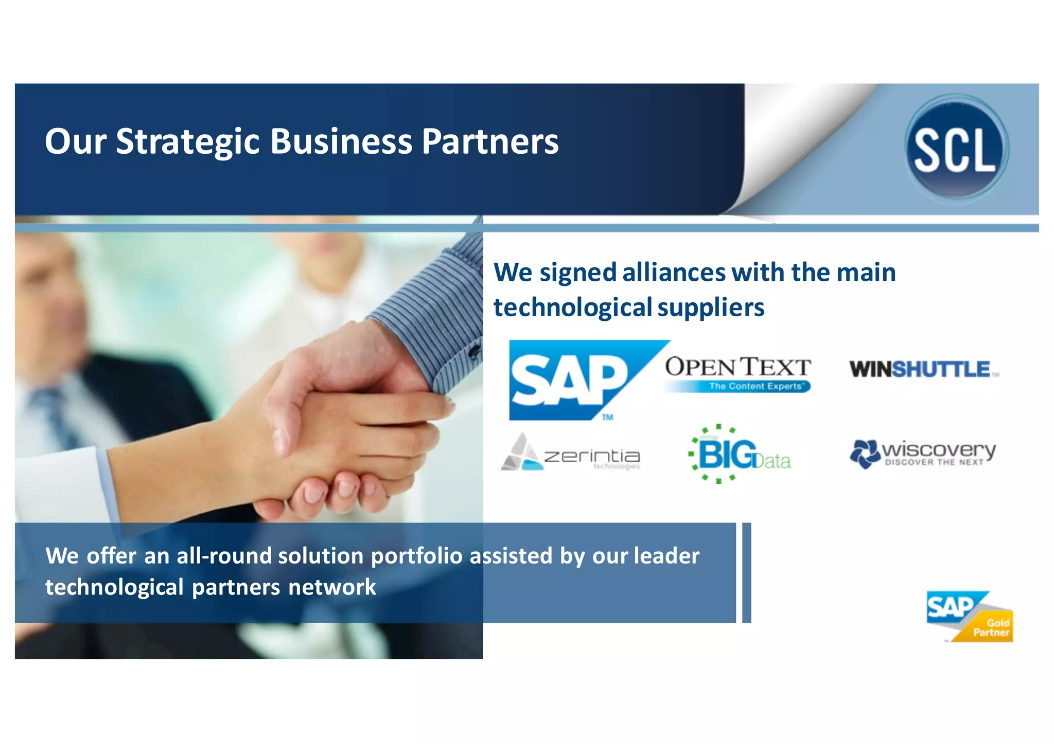 We	
  signed	
  alliances	
  with	
  the	
  main	
  
technological	
  suppliers	
  
Our	
  Strategic	
  Business	
  Partners
We	
  offer	
  an	
  all-­‐round	
  solution	
  portfolio	
  assisted	
  by	
  our	
  leader	
  
technological	
  partners	
  network
 