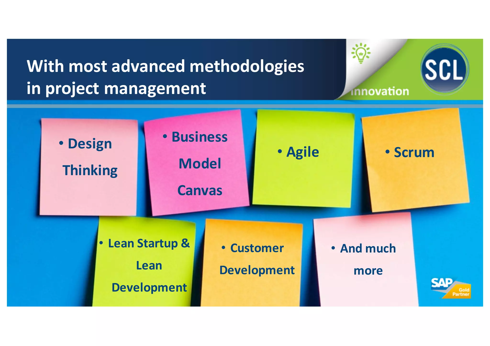 With	
  most	
  advanced	
  methodologies	
  
in	
  project	
  management
• Design	
  
Thinking
• Business	
  
Model	
  
Canvas
• Agile • Scrum
• Lean	
  Startup	
  &	
  
Lean	
  
Development
• Customer	
  
Development
• And	
  much	
  
more
 