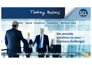 We	
  provide	
  
solutions	
  to	
  your	
  
business	
  challenges
<Agility	
  	
  I	
   Speed	
  	
  I Simplicity	
  	
  I	
   Scalability	
  	
  I Business	
  Value
<Experience	
  | Innovation	
  | Internationalization	
  | Training
 