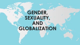 GENDER,
SEXUALITY,
AND
GLOBALIZATION
 