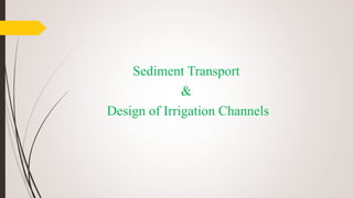 Sediment Transport
&
Design of Irrigation Channels
 