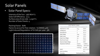 Solar Panels
• Solar Panel Specs:
Intensity of the Sun: 1367 W/m^2
Solar Cell Efficiency: 22.5
Surface area of one side: 3.29m^2
Number of Solar Panels: 4
Packing Factor: 80%
Factor to accout for free rotation: ¼ [SMAD 416]
Light Induced Degradation of Si Cells per year: 3%
 
