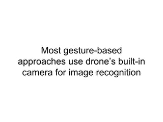 Most gesture-based
approaches use drone’s built-in
camera for image recognition
 