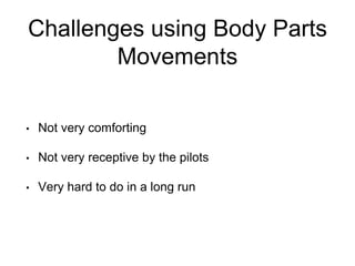 Challenges using Body Parts
Movements
• Not very comforting
• Not very receptive by the pilots
• Very hard to do in a long run
 