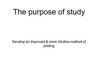 The purpose of study
Develop an improved & more intuitive method of
piloting
 