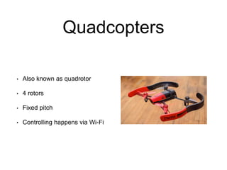 Quadcopters
• Also known as quadrotor
• 4 rotors
• Fixed pitch
• Controlling happens via Wi-Fi
 