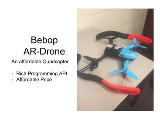 Bebop
AR-Drone
An affordable Quadcopter
• Rich Programming API
• Affordable Price
 