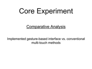 Core Experiment
Implemented gesture-based interface vs. conventional
multi-touch methods
Comparative Analysis
 