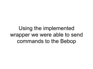 Using the implemented
wrapper we were able to send
commands to the Bebop
 
