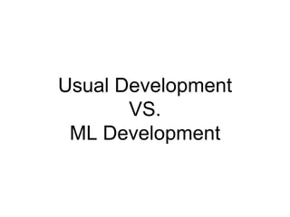 Usual Development
VS.
ML Development
 