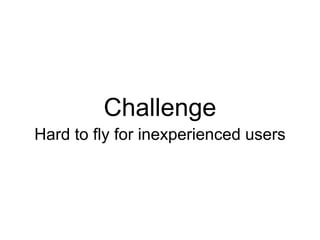 Challenge
Hard to fly for inexperienced users
 