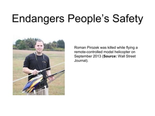 Endangers People’s Safety
Roman Pirozek was killed while flying a
remote-controlled model helicopter on
September 2013 (Source: Wall Street
Journal).
 