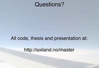 Questions?
All code, thesis and presentation at:
http://soiland.no/master
 