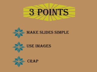 3 points
Make slides simple


Use images


CRAP
 