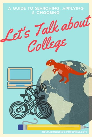Let's Talk about
College
A GUIDE TO SEARCHING, APPLYING
& CHOOSING
FIRSTTALKCOLLEGE.WORDPRESS.COM
 