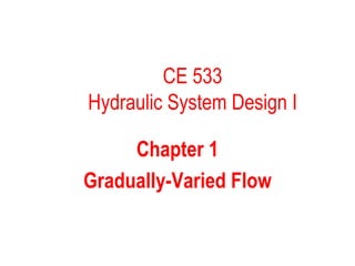 CE 533
Hydraulic System Design I

     Chapter 1
Gradually-Varied Flow
 