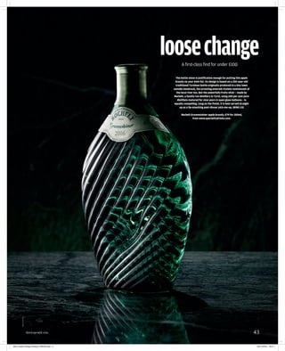 43howtospendit.com
ANDYBARTER
The bottle alone is justification enough for putting this apple
brandy on your wish list. Its design is based on a 250-year-old
traditional Tyrolean bottle originally produced in a tiny town
outside Innsbruck, the arresting emerald rivulets reminiscent of
the local river Inn. But the powerfully fruity elixir – made by
Rochelt, a family-run distillery in Tyrol, using 100 per cent pure
distillate matured for nine years in open glass balloons – is
equally compelling. Long on the finish, it is best served straight
up as a lip-smacking post-dinner pick‑me-up. MING LIU
Rochelt Gravensteiner apple brandy, €79 for 350ml,
from www.specialitydrinks.com.
loosechangeA first-class find for under £100
362_Loose Change_Brandy_PRESS.indd 2 02/11/2015 16:01
 