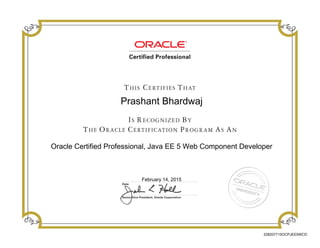 Prashant Bhardwaj
Oracle Certified Professional, Java EE 5 Web Component Developer
February 14, 2015
228207715OCPJEE5WCD
 