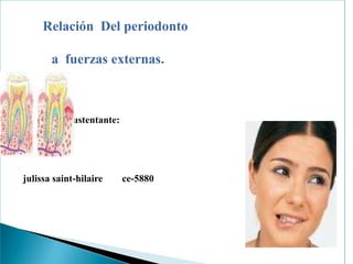Relación  Del periodonto                a  fuerzas externas. Sustentante: julissasaint-hilaire        ce-5880  ce-5880 