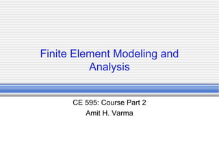 Finite Element Modeling and
Analysis
CE 595: Course Part 2
Amit H. Varma

 
