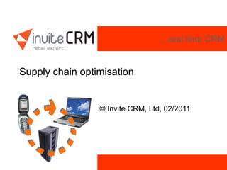 …real time CRM
Supply chain optimisation
© Invite CRM, Ltd, 02/2011
 