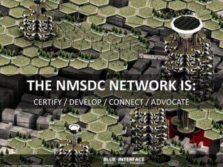 THE NMSDC NETWORK IS:
CERTIFY / DEVELOP / CONNECT / ADVOCATE
cc: Blue-Interface - http://www.flickr.com/photos/71879486@N00
 